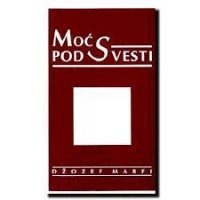 Moć podsvesti - Džozef Marfi Moć podsvesti - Džozef Marfi