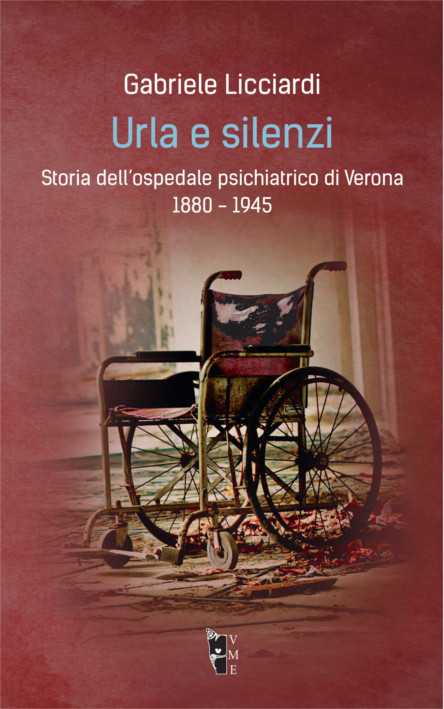 Gabriele Licciardi - Urla e silenzi. Storia dell'ospedale psichiatrico di Verona 1880-1945 9788898119769