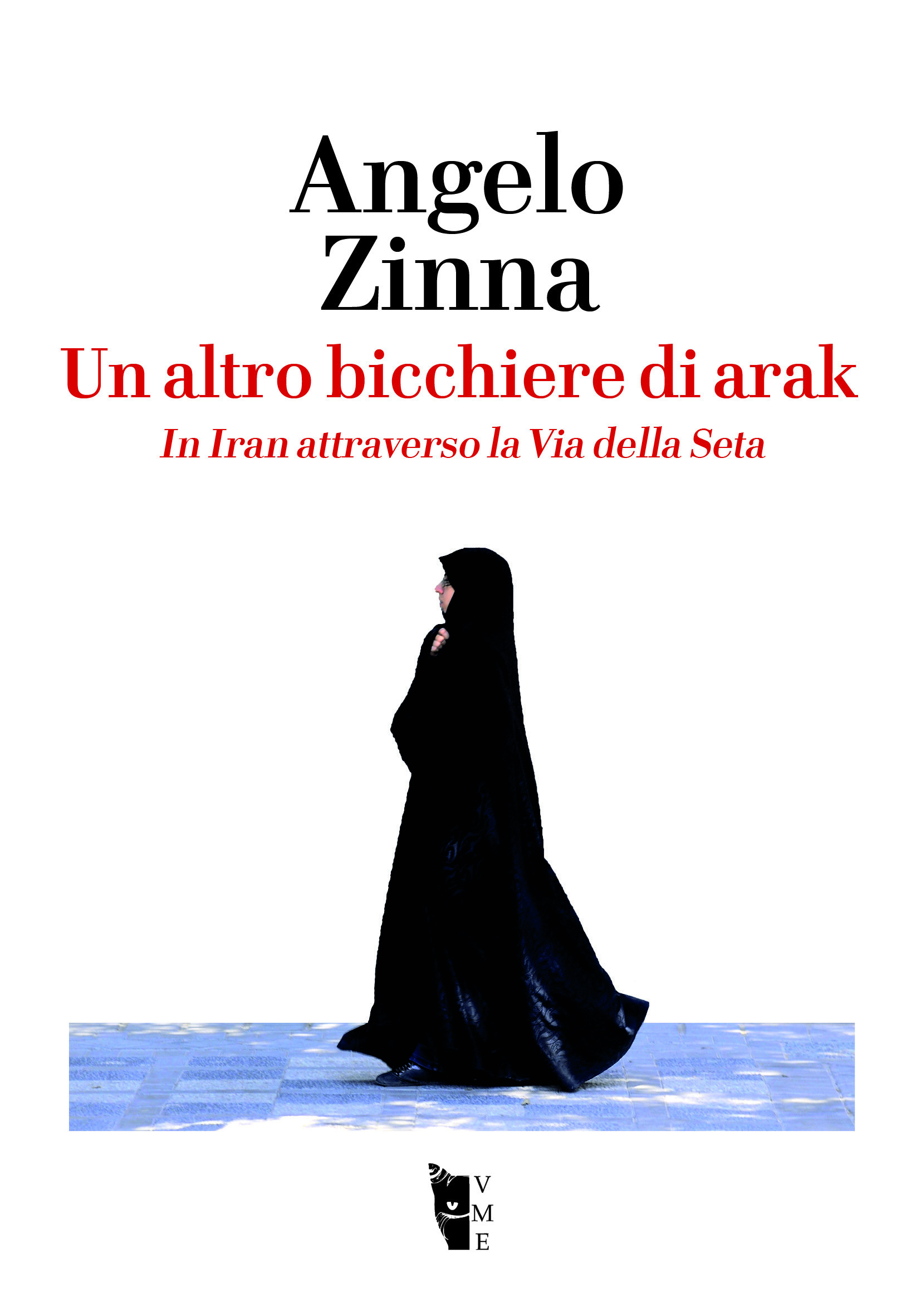 Angelo Zinna - Un altro bicchiere di Arak. In Iran attraverso la Via della Seta 9788898119851