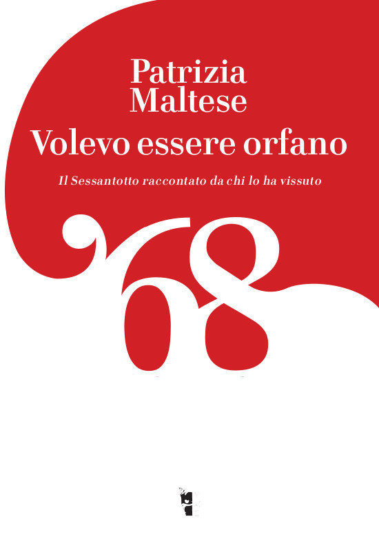 Patrizia Maltese - Volevo essere orfano. Il Sessantotto raccontato da chi l'ha vissuto 9788894898330