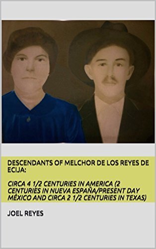 Descendants of Melchor De Los Reyes de Ecija: Circa 4 1/2 Centuries in America (2 Centuries in Nueva Espaa/present day Mxico and circa 2 1/2 Centuries in Texas)