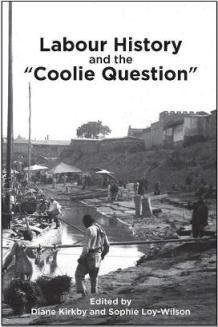 Labour History and the “Coolie Question” (edited by Diane Kirkby and Sophie Loy-Wilson). A special issue of Labour History, no. 113 (November 2017). Labour History and the “Coolie Question” (edited by Diane Kirkby and Sophie Loy-Wilson). A special issue of Labour History, no. 113 (November 2017).