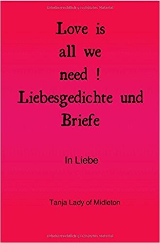 Love is all we need ! Liebesgedichte und Briefe .: In Liebe Gebundene Ausgabe – 1. August 2017 von Tanja Lady of Midleton (Autor) 013