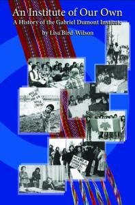 An Institute of Our Own: A History of the Gabriel Dumont Institute An Institute of Our Own: A History of the Gabriel Dumont Institute