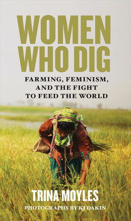 Women Who Dig: Farming, Feminism, and the Fight to Feed the World Women Who Dig: Farming, Feminism, and the Fight to Feed the World