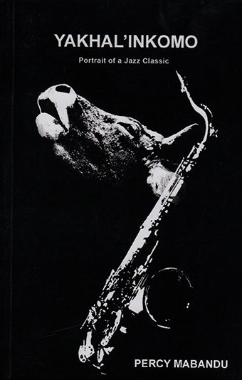 Yakhal’Inkomo: Portrait of a Jazz Classic by Percy Mabandu (DASH-Art Media, 2016)