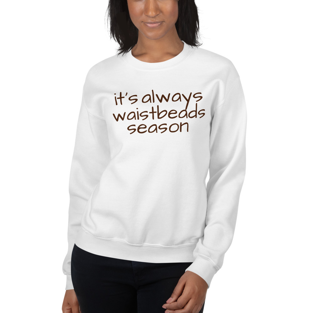 it's always waistbeads season | Sweatshirt 00084